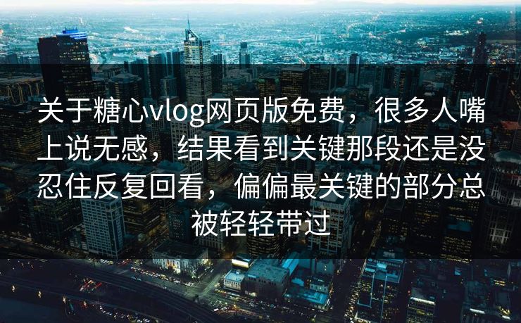 关于糖心vlog网页版免费,很多人嘴上说无感,结果看到关键那段还是没忍住反复回看,偏偏最关键的部分总被轻轻带过 关于糖心vlog网页版免费,很多人嘴上说无感,结果看到关键那段还是没忍住反复回看,偏偏最关键的部分总被轻轻带过