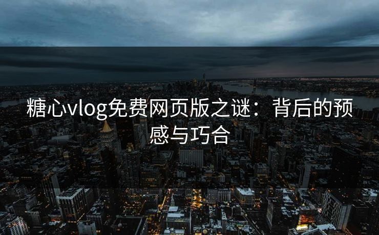 糖心vlog免费网页版之谜:背后的预感与巧合 糖心vlog免费网页版之谜:背后的预感与巧合