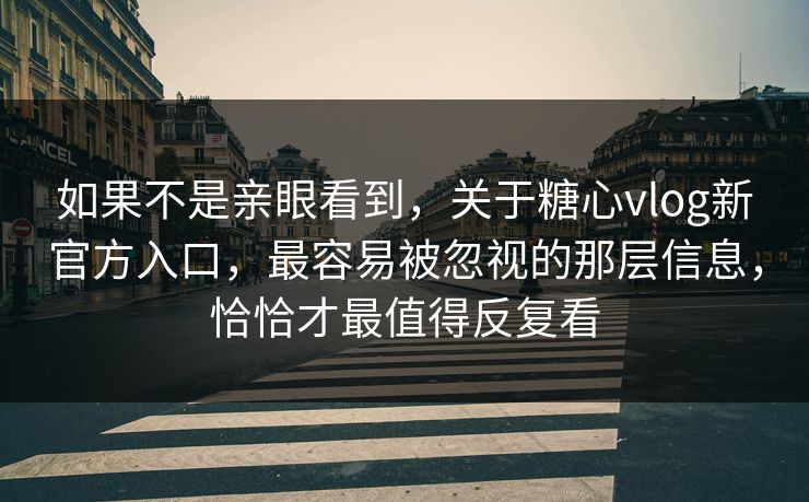 如果不是亲眼看到,关于糖心vlog新官方入口,最容易被忽视的那层信息,恰恰才最值得反复看 如果不是亲眼看到,关于糖心vlog新官方入口,最容易被忽视的那层信息,恰恰才最值得反复看