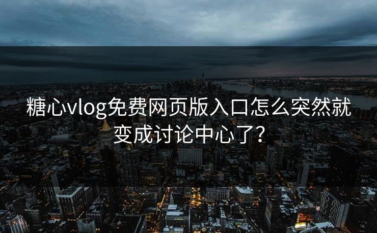 糖心vlog免费网页版入口怎么突然就变成讨论中心了? 糖心vlog免费网页版入口怎么突然就变成讨论中心了?