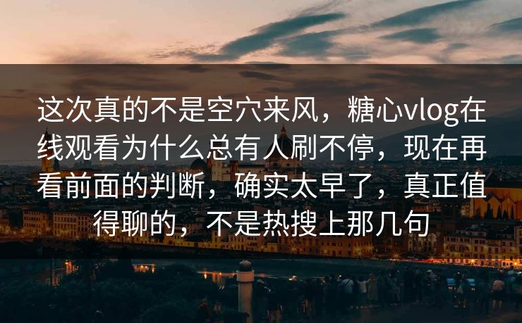 这次真的不是空穴来风,糖心vlog在线观看为什么总有人刷不停,现在再看前面的判断,确实太早了,真正值得聊的,不是热搜上那几句 这次真的不是空穴来风,糖心vlog在线观看为什么总有人刷不停,现在再看前面的判断,确实太早了,真正值得聊的,不是热搜上那几句