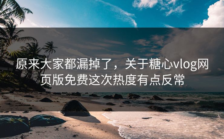 原来大家都漏掉了,关于糖心vlog网页版免费这次热度有点反常 原来大家都漏掉了,关于糖心vlog网页版免费这次热度有点反常
