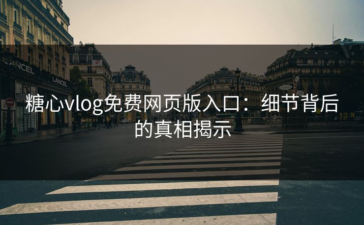 糖心vlog免费网页版入口:细节背后的真相揭示 糖心vlog免费网页版入口:细节背后的真相揭示