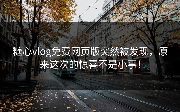糖心vlog免费网页版突然被发现,原来这次的惊喜不是小事! 糖心vlog免费网页版突然被发现,原来这次的惊喜不是小事!