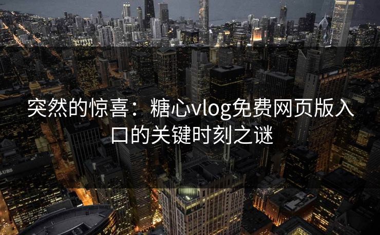 突然的惊喜：糖心vlog免费网页版入口的关键时刻之谜