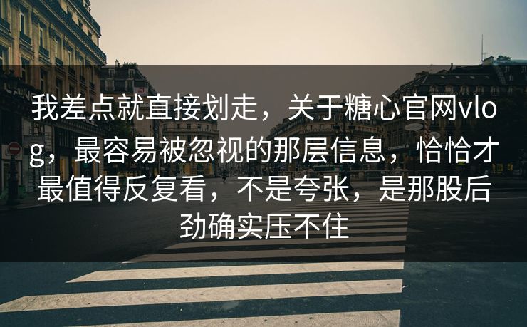 我差点就直接划走,关于糖心官网vlog,最容易被忽视的那层信息,恰恰才最值得反复看,不是夸张,是那股后劲确实压不住 我差点就直接划走,关于糖心官网vlog,最容易被忽视的那层信息,恰恰才最值得反复看,不是夸张,是那股后劲确实压不住
