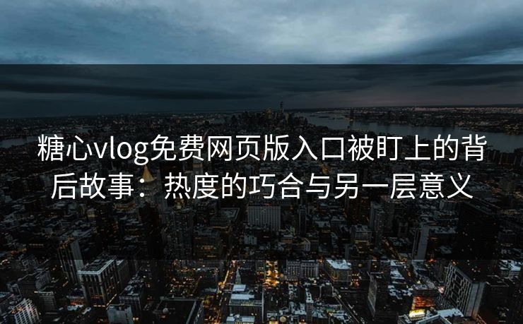 糖心vlog免费网页版入口被盯上的背后故事:热度的巧合与另一层意义 糖心vlog免费网页版入口被盯上的背后故事:热度的巧合与另一层意义